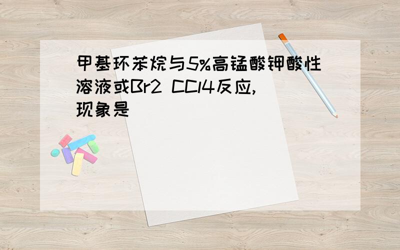 甲基环苯烷与5%高锰酸钾酸性溶液或Br2 CCl4反应,现象是