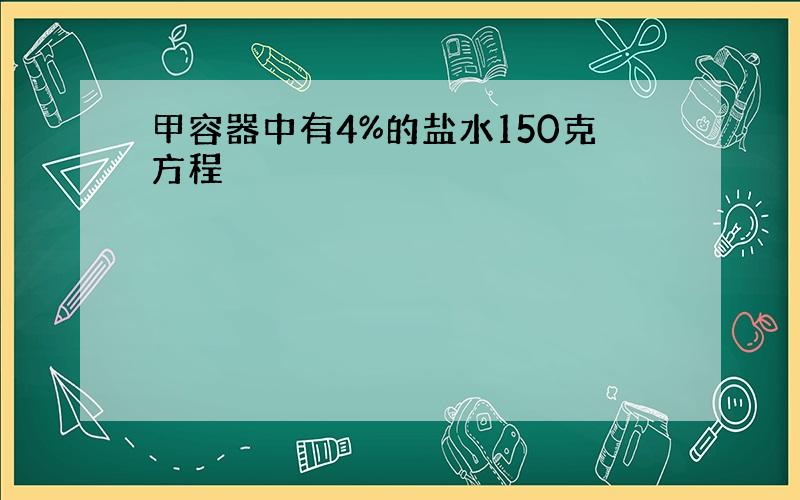 甲容器中有4%的盐水150克方程