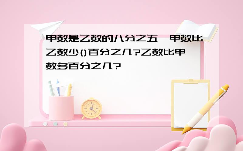 甲数是乙数的八分之五,甲数比乙数少()百分之几?乙数比甲数多百分之几?