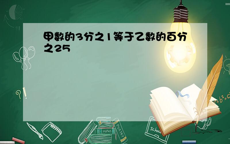 甲数的3分之1等于乙数的百分之25