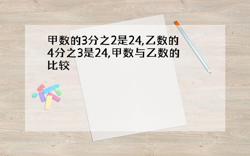 甲数的3分之2是24,乙数的4分之3是24,甲数与乙数的比较