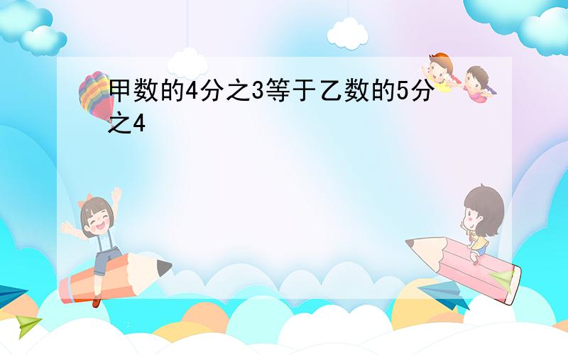 甲数的4分之3等于乙数的5分之4