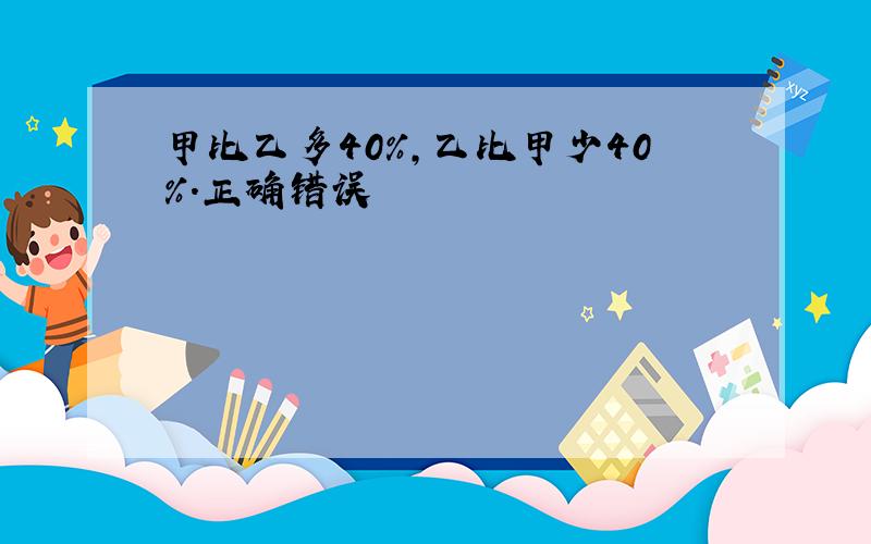 甲比乙多40%,乙比甲少40%.正确错误