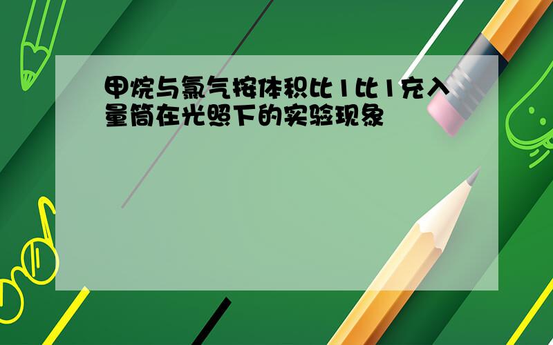 甲烷与氯气按体积比1比1充入量筒在光照下的实验现象