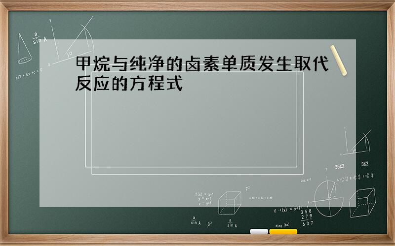 甲烷与纯净的卤素单质发生取代反应的方程式