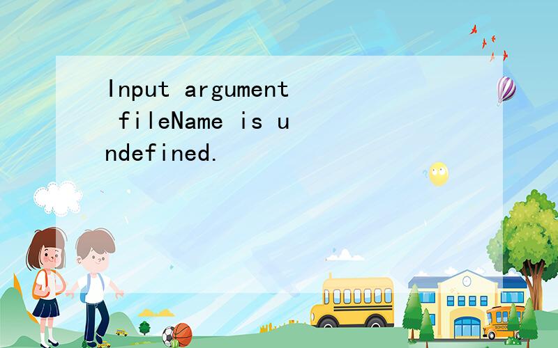 Input argument fileName is undefined.