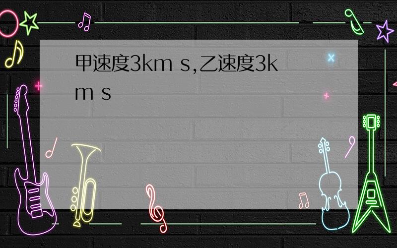 甲速度3km s,乙速度3km s