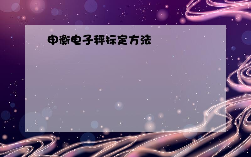 申衡电子秤标定方法