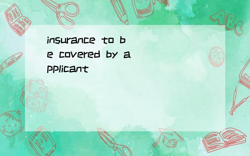 insurance to be covered by applicant