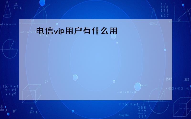 电信vip用户有什么用