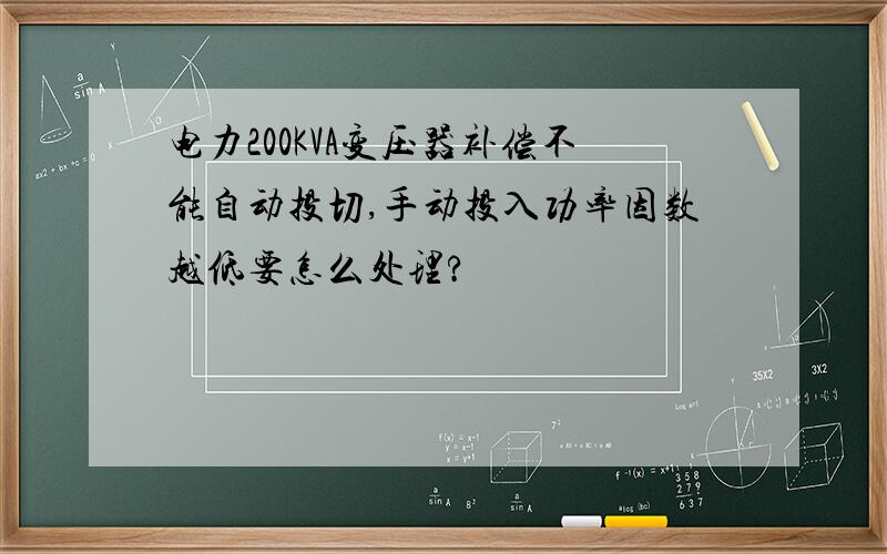 电力200KVA变压器补偿不能自动投切,手动投入功率因数越低要怎么处理?