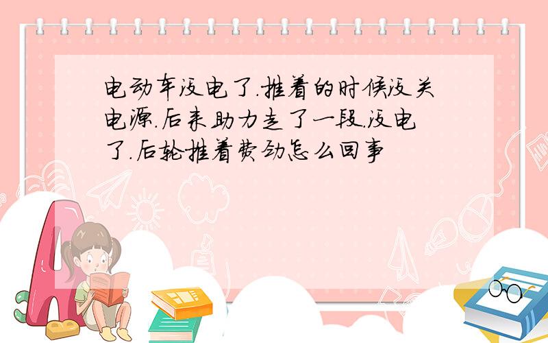 电动车没电了.推着的时候没关电源.后来助力走了一段.没电了.后轮推着费劲怎么回事