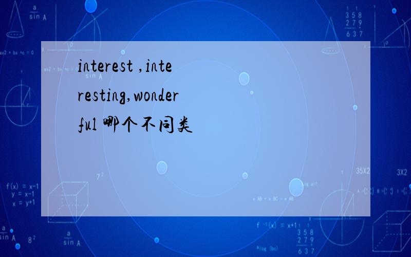 interest ,interesting,wonderful 哪个不同类