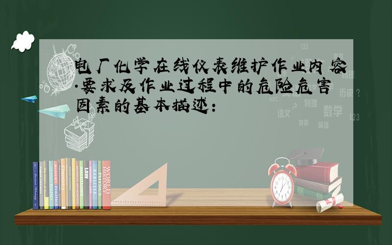 电厂化学在线仪表维护作业内容.要求及作业过程中的危险危害因素的基本描述: