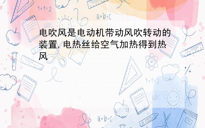 电吹风是电动机带动风吹转动的装置,电热丝给空气加热得到热风