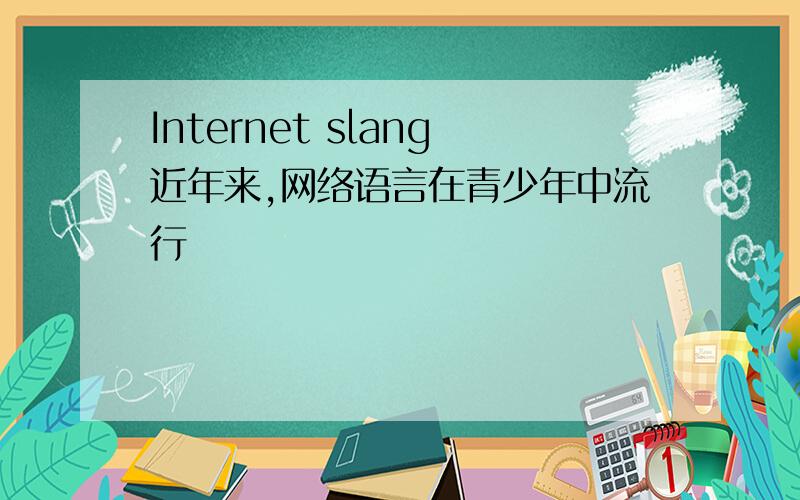 Internet slang近年来,网络语言在青少年中流行