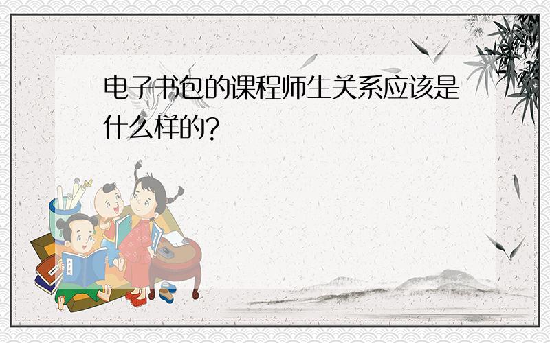 电子书包的课程师生关系应该是什么样的?