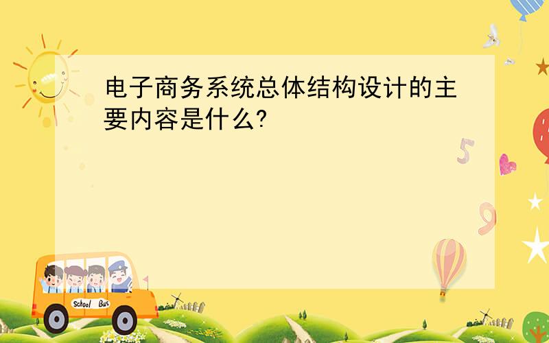 电子商务系统总体结构设计的主要内容是什么?