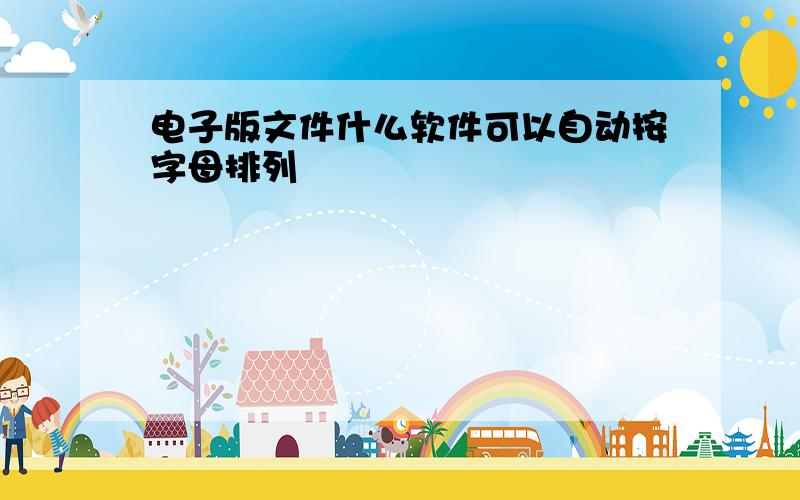 电子版文件什么软件可以自动按字母排列