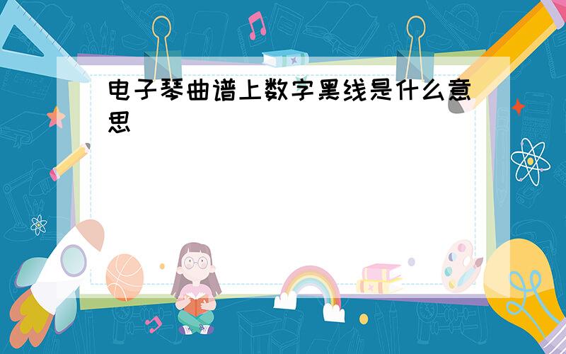 电子琴曲谱上数字黑线是什么意思