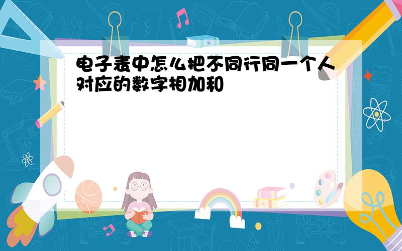 电子表中怎么把不同行同一个人对应的数字相加和