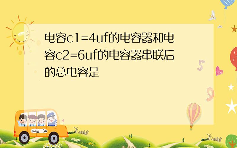 电容c1=4uf的电容器和电容c2=6uf的电容器串联后的总电容是