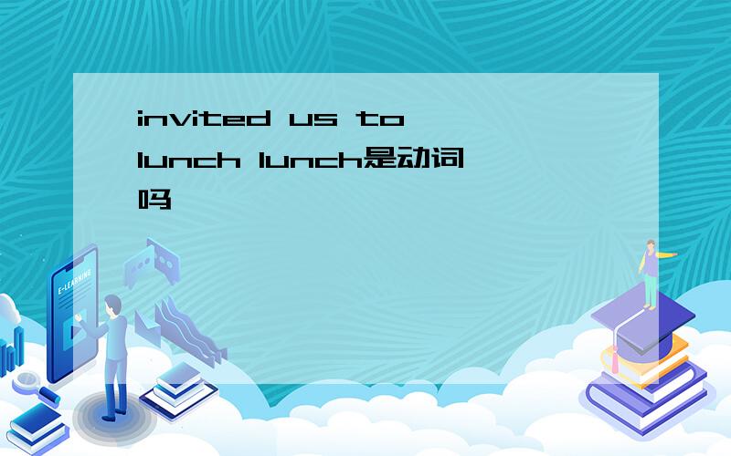 invited us to lunch lunch是动词吗