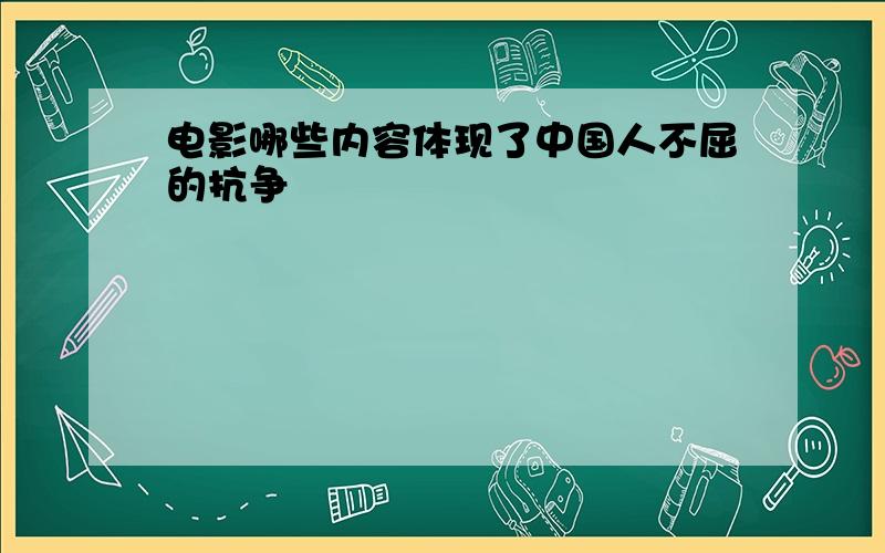 电影哪些内容体现了中国人不屈的抗争