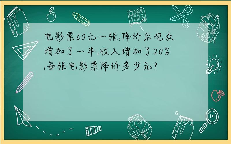 电影票60元一张,降价后观众增加了一半,收入增加了20%,每张电影票降价多少元?