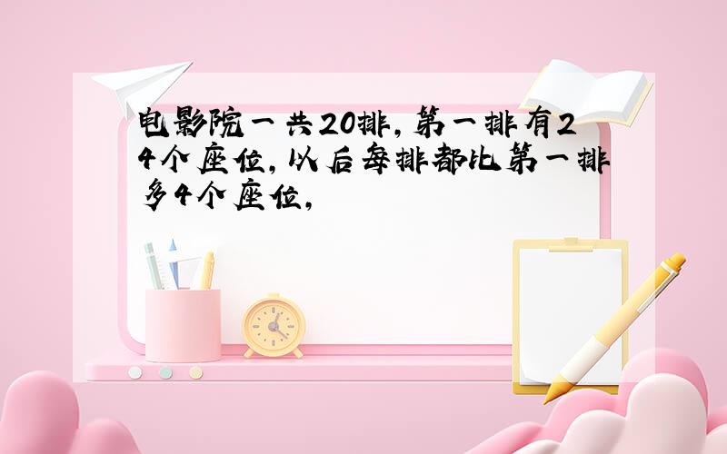 电影院一共20排,第一排有24个座位,以后每排都比第一排多4个座位,