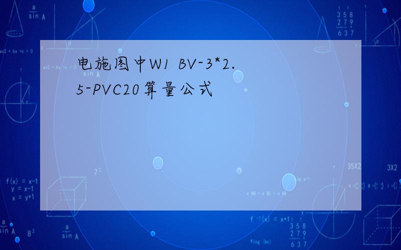 电施图中W1 BV-3*2.5-PVC20算量公式