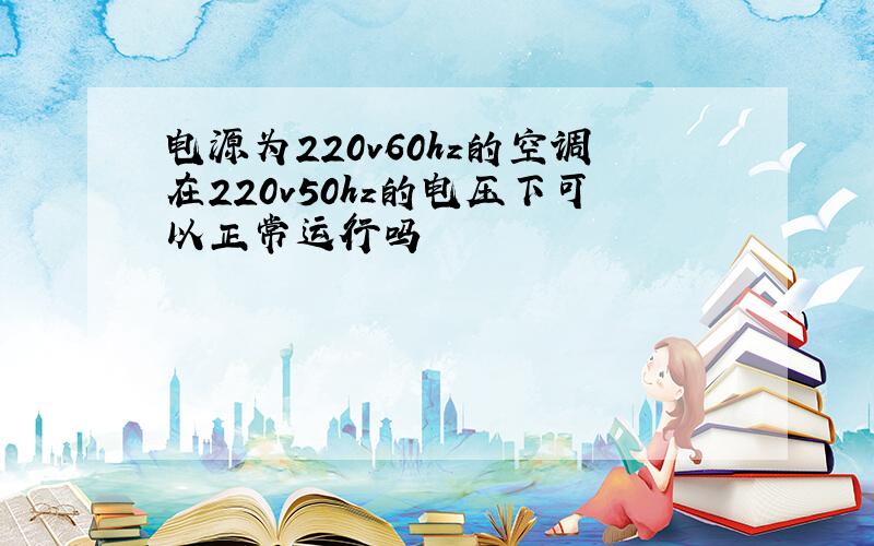 电源为220v60hz的空调在220v50hz的电压下可以正常运行吗