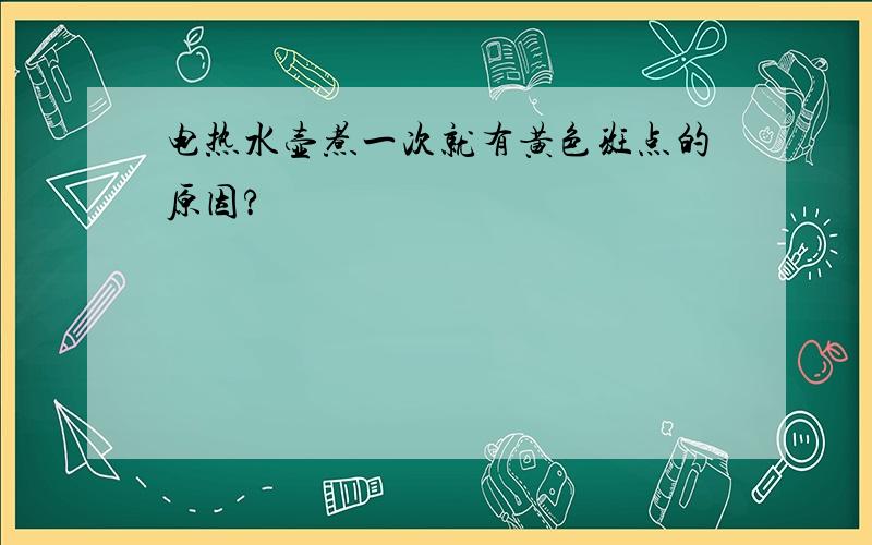 电热水壶煮一次就有黄色斑点的原因?