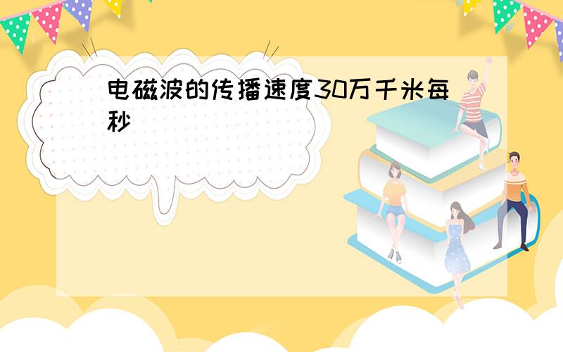 电磁波的传播速度30万千米每秒