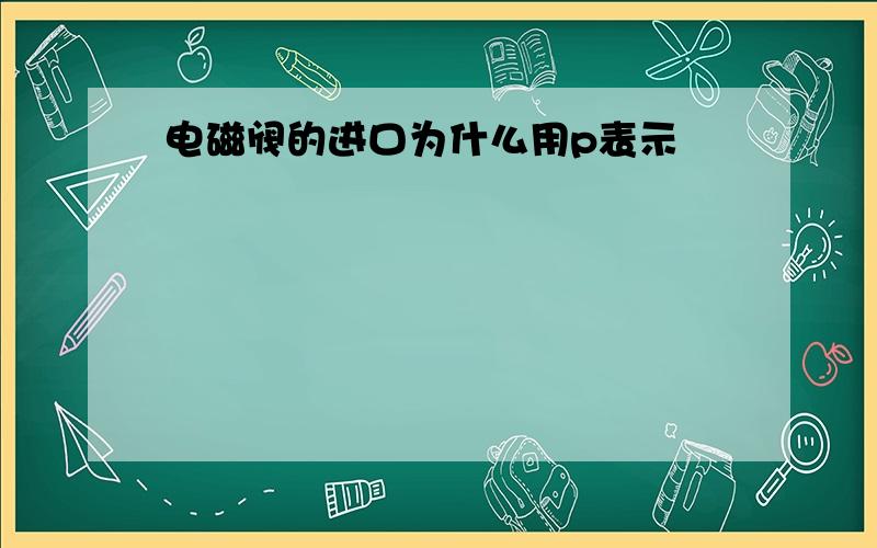 电磁阀的进口为什么用p表示