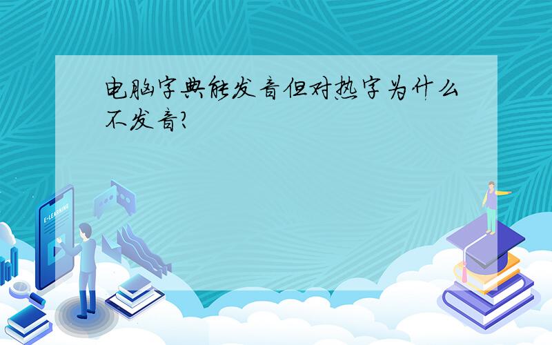 电脑字典能发音但对热字为什么不发音?