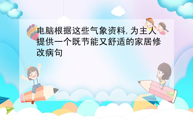 电脑根据这些气象资料,为主人提供一个既节能又舒适的家居修改病句