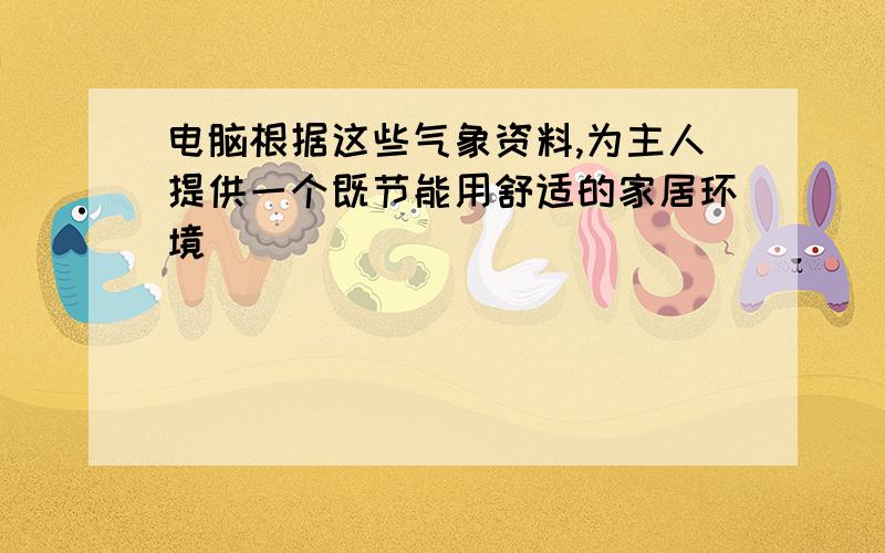 电脑根据这些气象资料,为主人提供一个既节能用舒适的家居环境