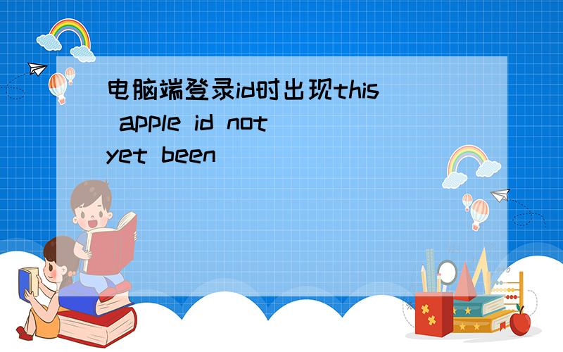 电脑端登录id时出现this apple id not yet been