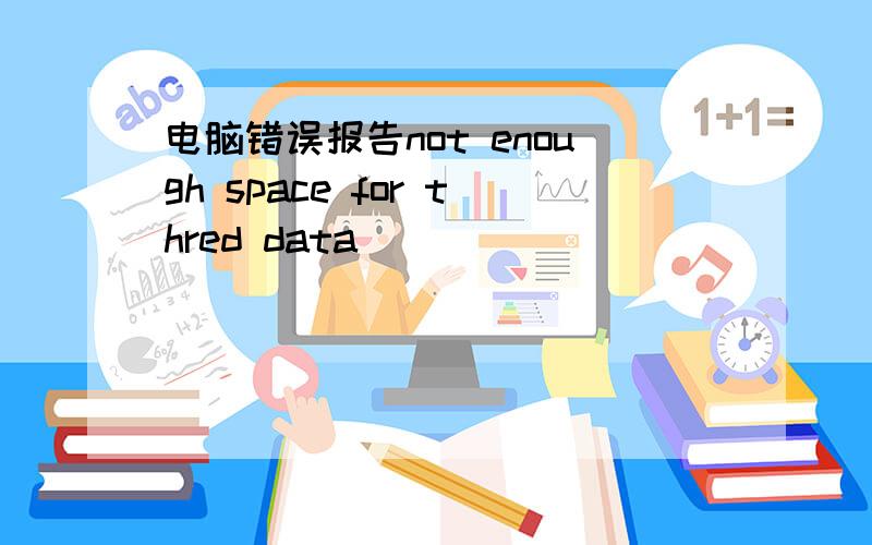 电脑错误报告not enough space for thred data