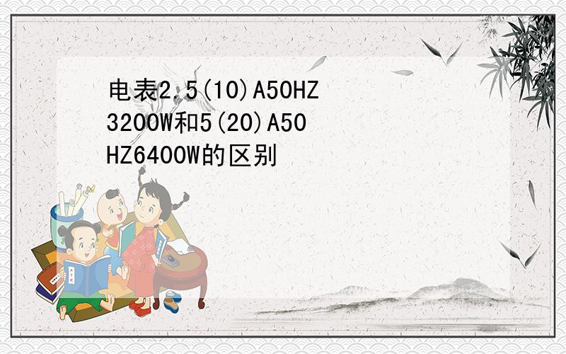 电表2.5(10)A50HZ3200W和5(20)A50HZ6400W的区别