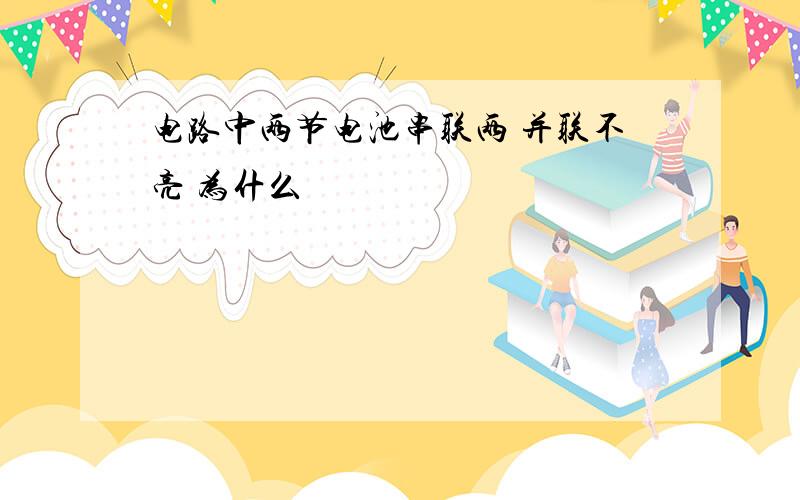 电路中两节电池串联两 并联不亮 为什么