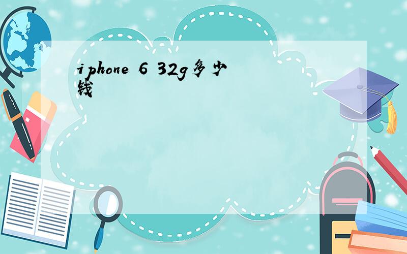 iphone 6 32g多少钱