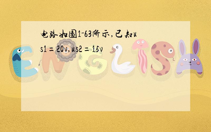 电路如图1-63所示,已知us1=20v,us2=15v