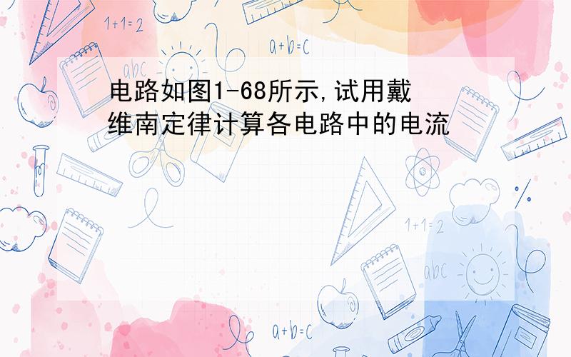 电路如图1-68所示,试用戴维南定律计算各电路中的电流