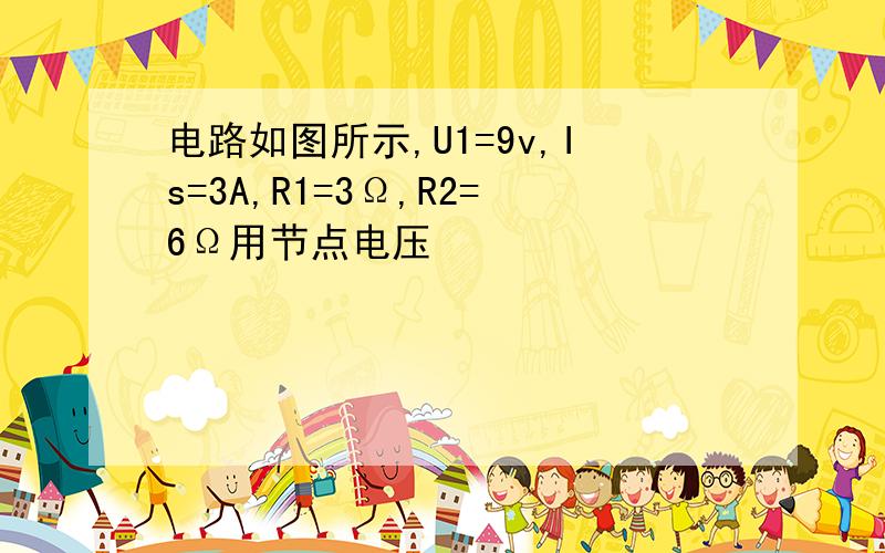 电路如图所示,U1=9v,Is=3A,R1=3Ω,R2=6Ω用节点电压