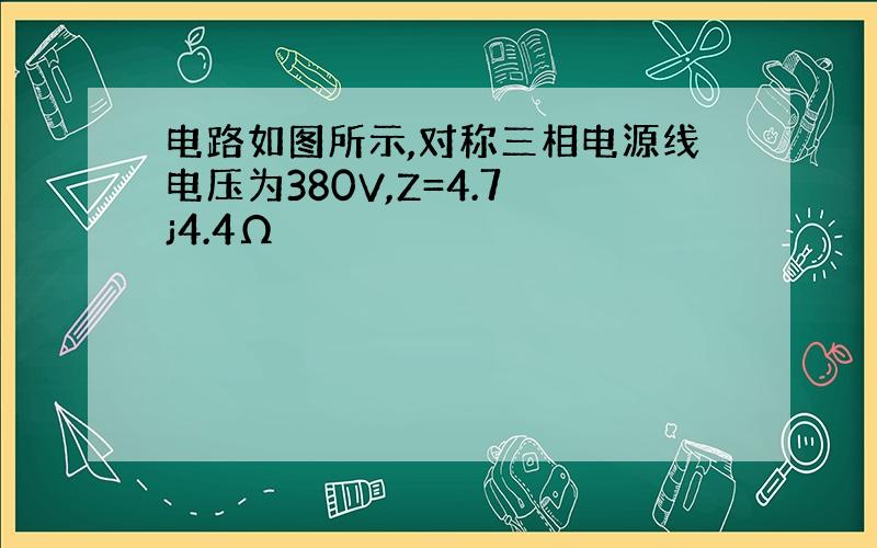 电路如图所示,对称三相电源线电压为380V,Z=4.7 j4.4Ω