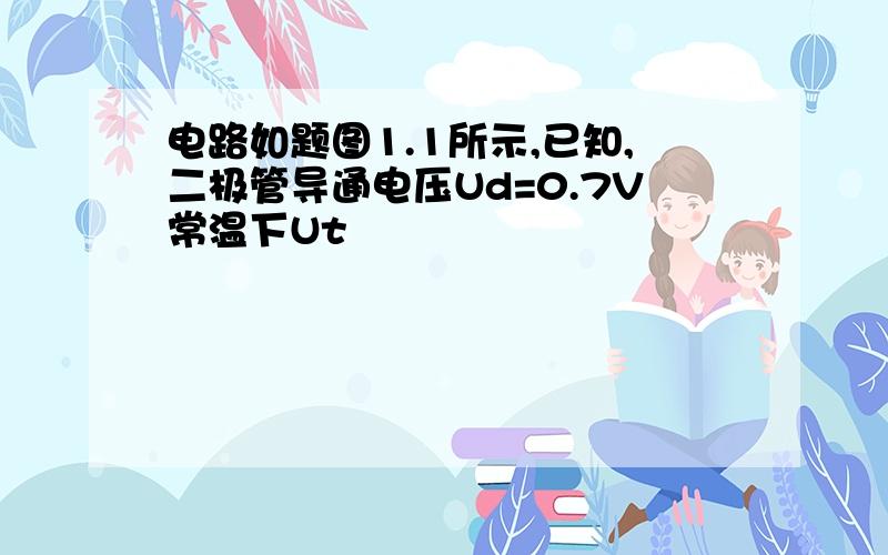 电路如题图1.1所示,已知,二极管导通电压Ud=0.7V常温下Ut