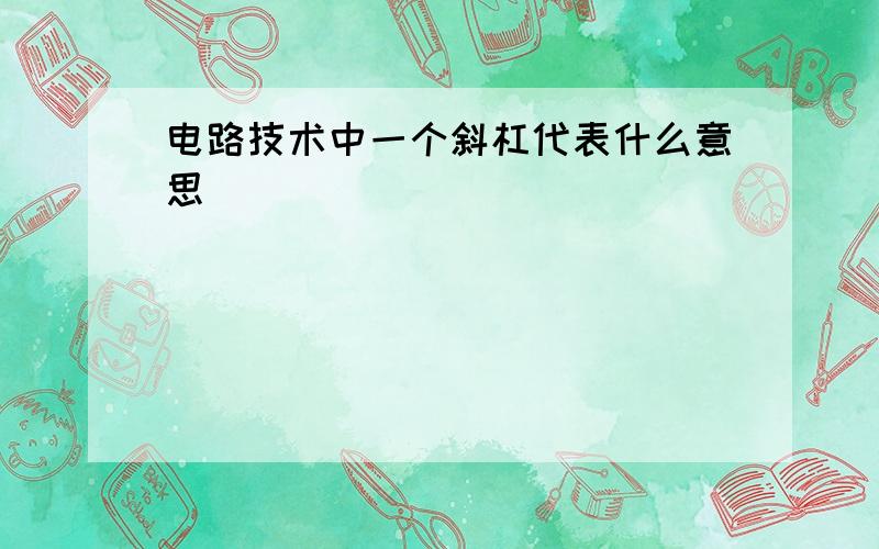 电路技术中一个斜杠代表什么意思