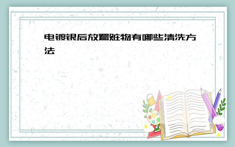 电镀银后放置赃物有哪些清洗方法